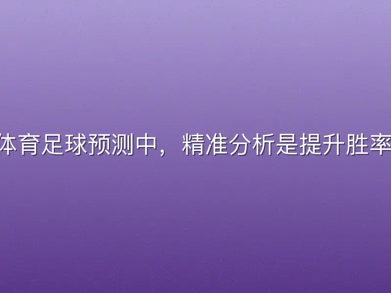 在bob体育足球预测中，精准分析是提升胜率的核心